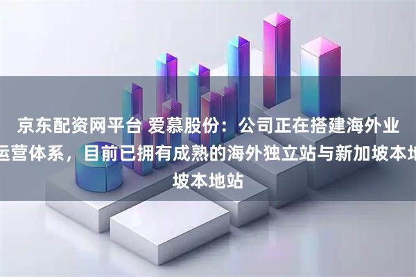 京东配资网平台 爱慕股份：公司正在搭建海外业务运营体系，目前已拥有成熟的海外独立站与新加坡本地站