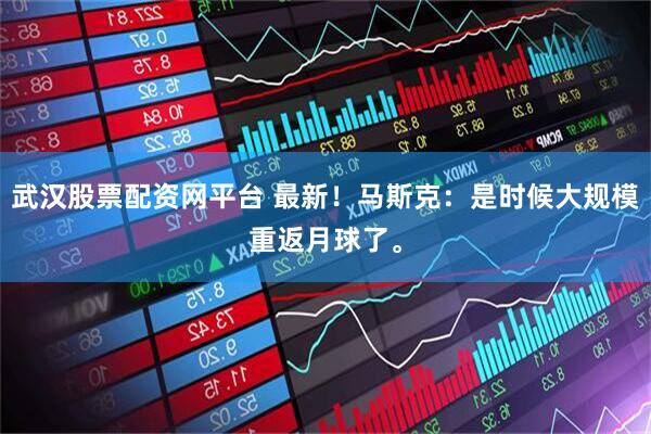 武汉股票配资网平台 最新！马斯克：是时候大规模重返月球了。